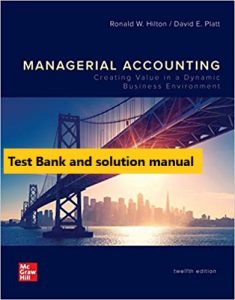 Managerial Accounting Creating Value in a Dynamic Business Environment 12th Edition By Ronald Hilton and David Platt © 2020 Test Banks and Solutions Manual