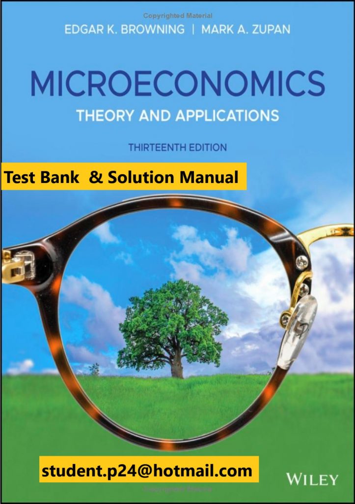 Microeconomics Theory and Applications, 13th Edition Edgar K. Browning, Mark A. Zupan Test Bank and Solution Manual